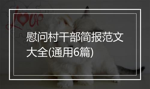 慰问村干部简报范文大全(通用6篇)