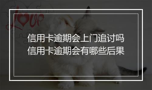 信用卡逾期会上门追讨吗信用卡逾期会有哪些后果