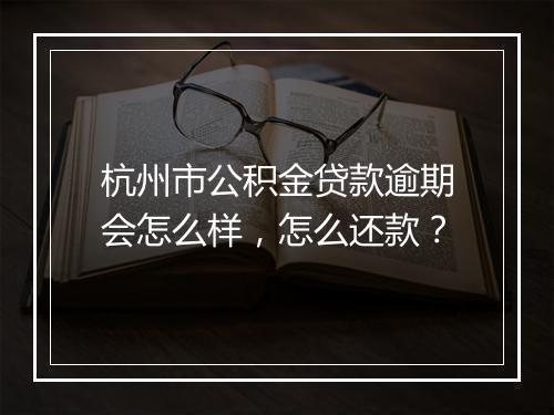 杭州市公积金贷款逾期会怎么样，怎么还款？