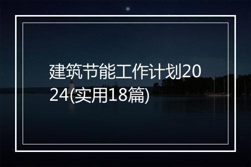 建筑节能工作计划2024(实用18篇)