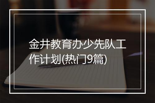 金井教育办少先队工作计划(热门9篇)
