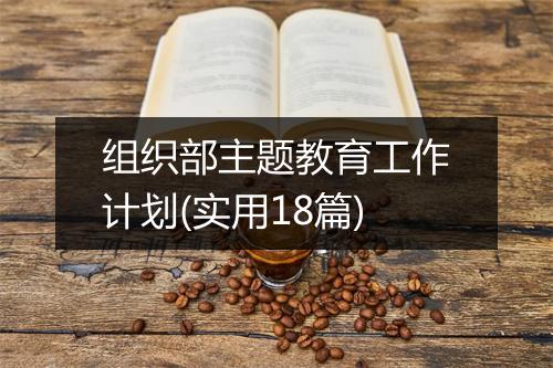 组织部主题教育工作计划(实用18篇)