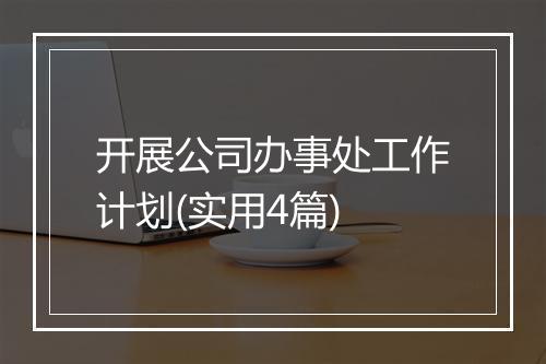 开展公司办事处工作计划(实用4篇)