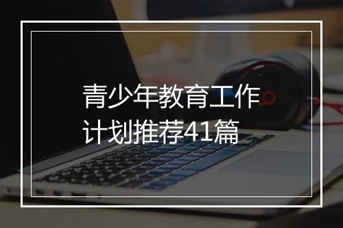 青少年教育工作计划推荐41篇