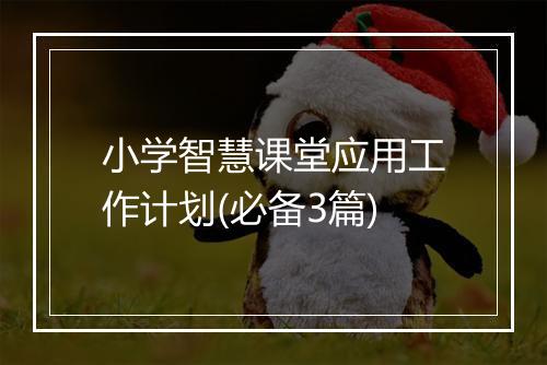 小学智慧课堂应用工作计划(必备3篇)