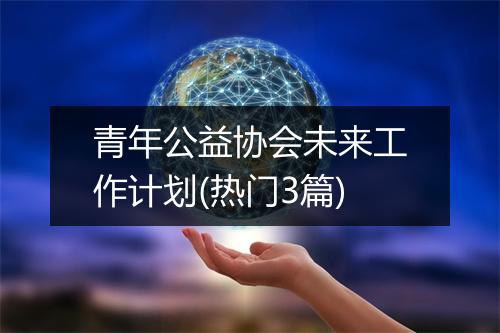 青年公益协会未来工作计划(热门3篇)