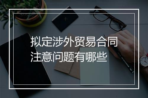 拟定涉外贸易合同注意问题有哪些