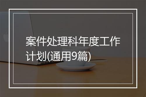 案件处理科年度工作计划(通用9篇)