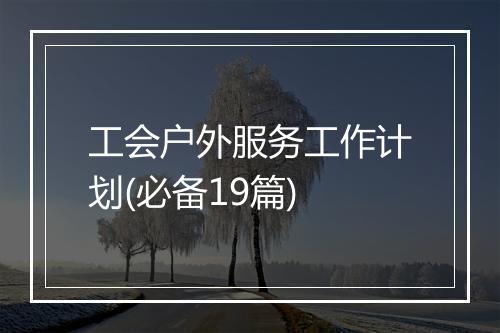 工会户外服务工作计划(必备19篇)