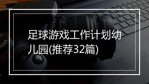 足球游戏工作计划幼儿园(推荐32篇)