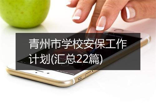 青州市学校安保工作计划(汇总22篇)