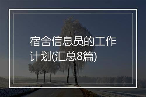 宿舍信息员的工作计划(汇总8篇)