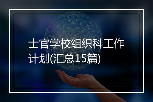 士官学校组织科工作计划(汇总15篇)