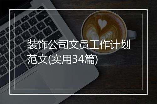 装饰公司文员工作计划范文(实用34篇)
