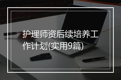 护理师资后续培养工作计划(实用9篇)