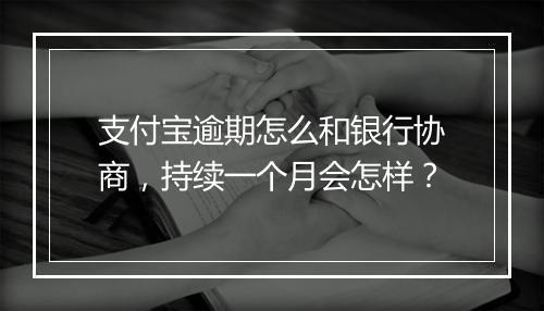 支付宝逾期怎么和银行协商，持续一个月会怎样？