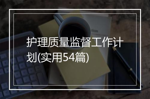 护理质量监督工作计划(实用54篇)