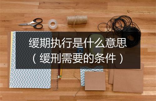 缓期执行是什么意思（缓刑需要的条件）