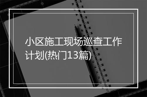 小区施工现场巡查工作计划(热门13篇)