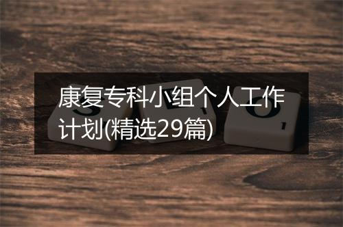 康复专科小组个人工作计划(精选29篇)