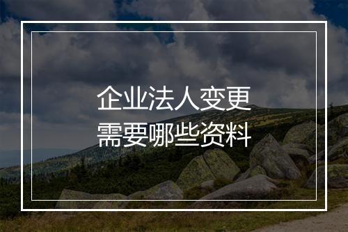 企业法人变更需要哪些资料