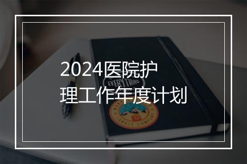 2024医院护理工作年度计划