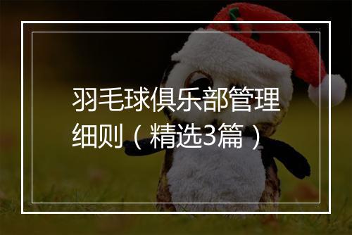 羽毛球俱乐部管理细则（精选3篇）