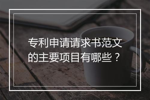 专利申请请求书范文的主要项目有哪些？
