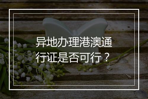 异地办理港澳通行证是否可行？