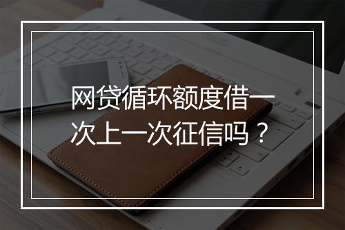网贷循环额度借一次上一次征信吗？