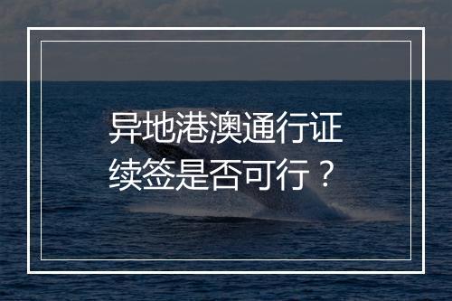 异地港澳通行证续签是否可行？