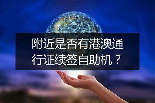附近是否有港澳通行证续签自助机？