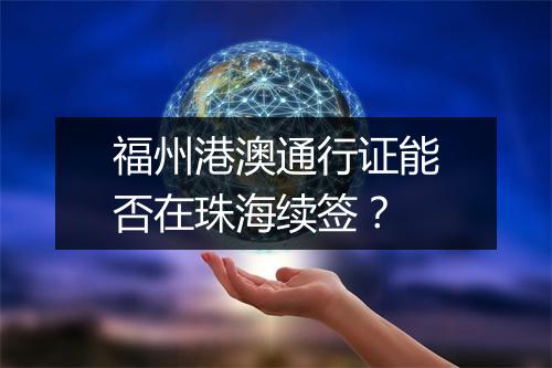 福州港澳通行证能否在珠海续签？