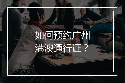 如何预约广州港澳通行证？