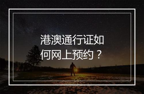 港澳通行证如何网上预约？