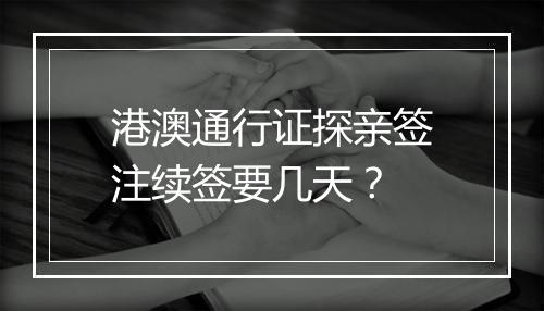 港澳通行证探亲签注续签要几天？