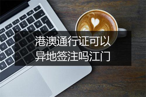 港澳通行证可以异地签注吗江门