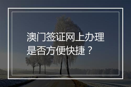 澳门签证网上办理是否方便快捷？