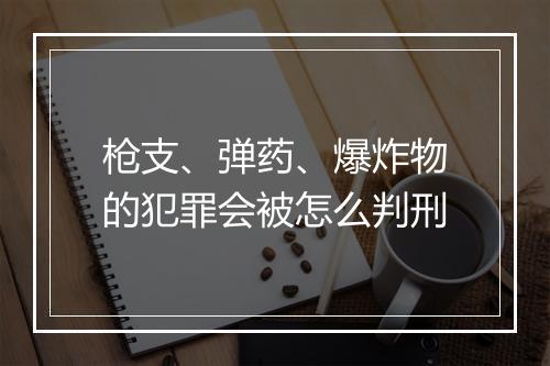 枪支、弹药、爆炸物的犯罪会被怎么判刑