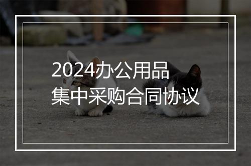 2024办公用品集中采购合同协议