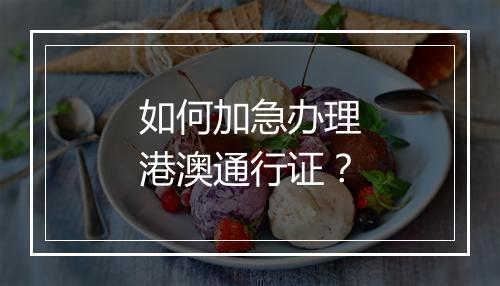 如何加急办理港澳通行证？