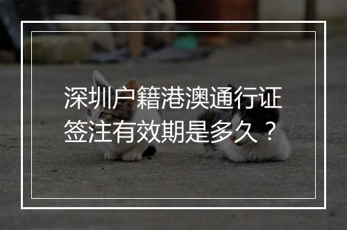 深圳户籍港澳通行证签注有效期是多久？