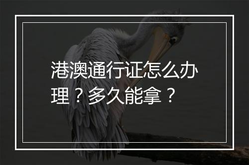 港澳通行证怎么办理？多久能拿？