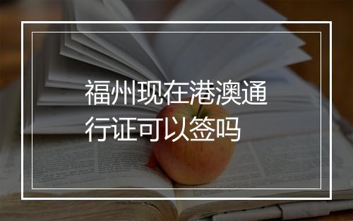 福州现在港澳通行证可以签吗