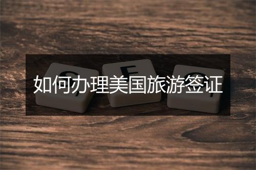 如何办理美国旅游签证