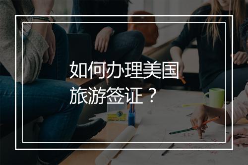 如何办理美国旅游签证？