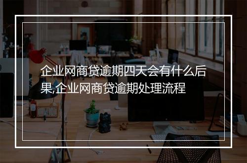 企业网商贷逾期四天会有什么后果,企业网商贷逾期处理流程