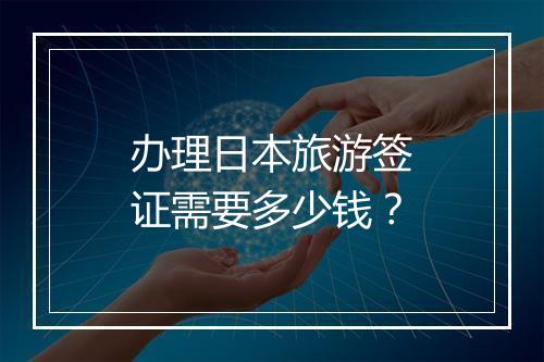 办理日本旅游签证需要多少钱？