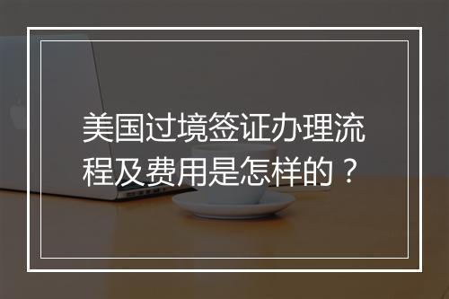 美国过境签证办理流程及费用是怎样的？
