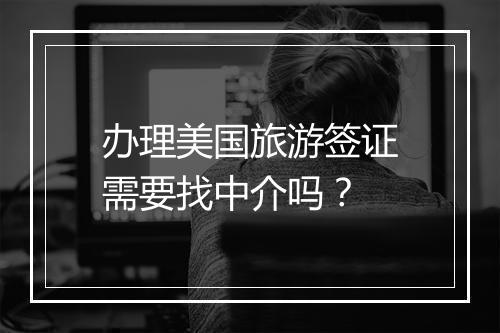 办理美国旅游签证需要找中介吗？